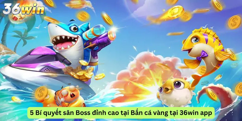 5 Bí quyết săn Boss đỉnh cao tại Bắn cá vàng tại 36win app