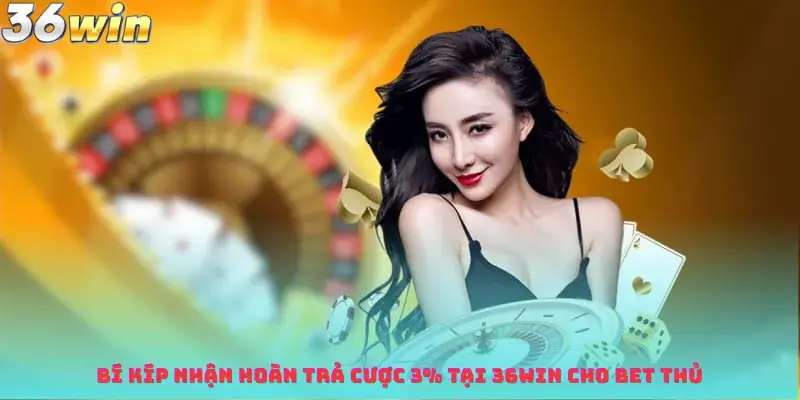 Bí Kíp Nhận Hoàn Trả Cược 3% Tại 36win Cho Bet Thủ