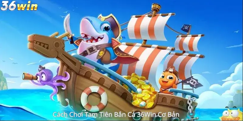 Cách Chơi Tam Tiên Bắn Cá 36win Cơ Bản 