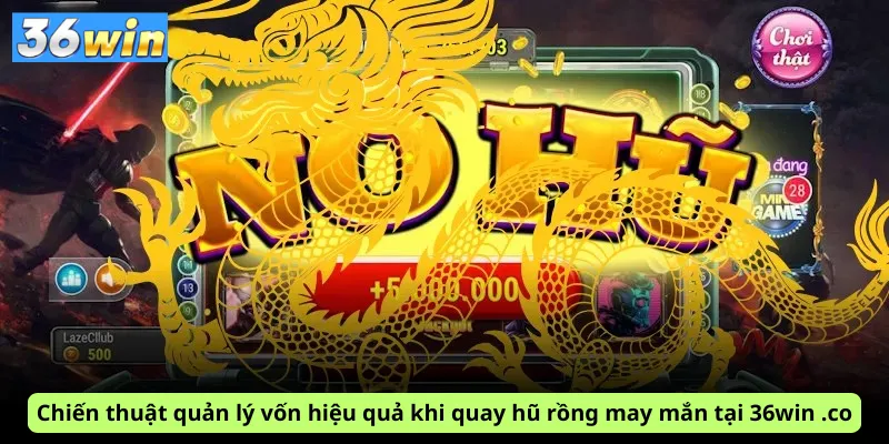 Chiến thuật quản lý vốn hiệu quả khi quay hũ rồng may mắn tại 36win .co