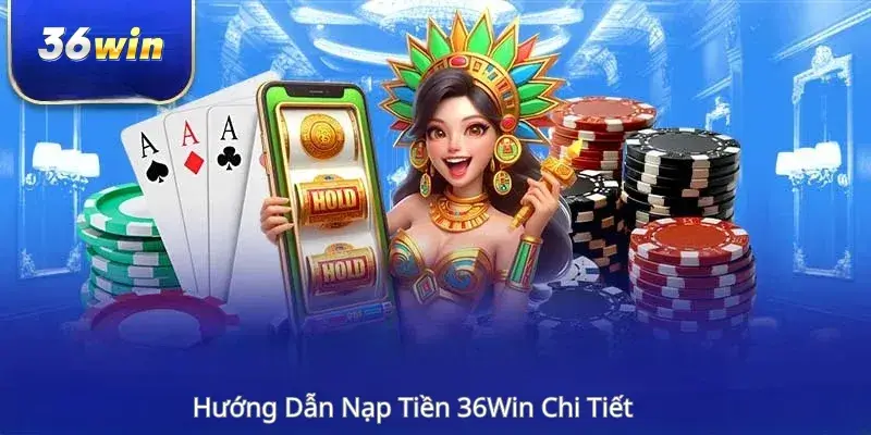 Hướng Dẫn Nạp Tiền 36Win Chi Tiết 
