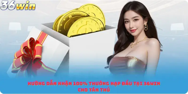 Hướng Dẫn Nhận 100% Thưởng Nạp Đầu Tại 36win Cho Tân Thủ