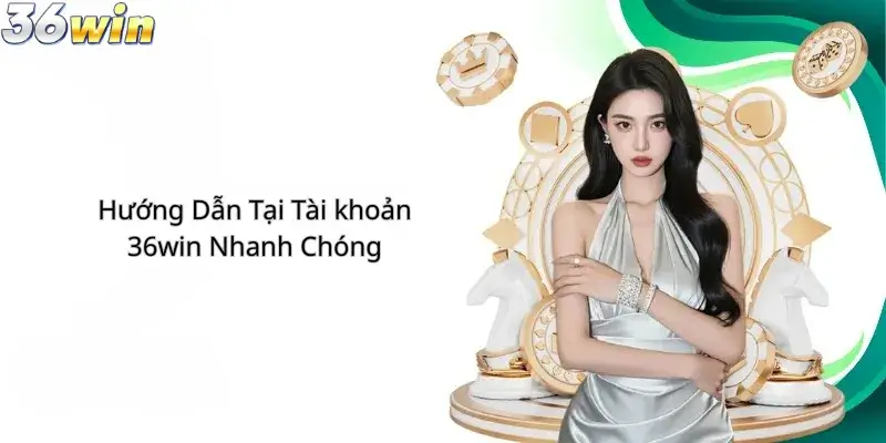 Hướng Dẫn Tạo Tài Khoản 36Win Nhanh Chóng 