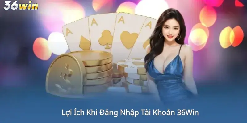 Lợi Ích Khi Đăng Nhập Tài Khoản 36Win