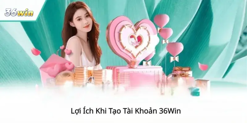 Lợi Ích Khi Tạo Tài Khoản 36win