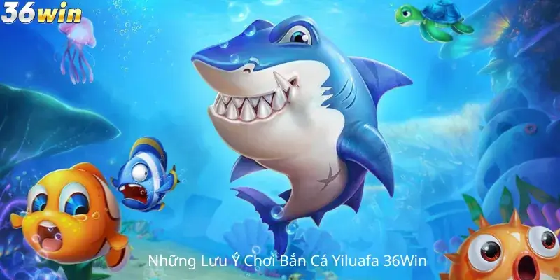 Những Lưu Ý Khi Chơi Bắn Cá Yiluafa 36Win