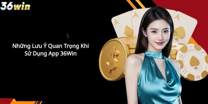 Những Lưu Ý Quan Trọng Khi Sử Dụng App 36Win