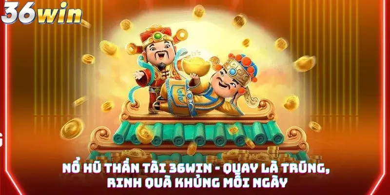 Nổ Hũ Thần Tài 36win - Quay Là Trúng, Rinh Quà Khủng Mỗi Ngày