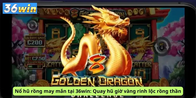 Nổ hũ rồng may mắn tại 36win: Quay hũ giờ vàng rinh lộc rồng thần