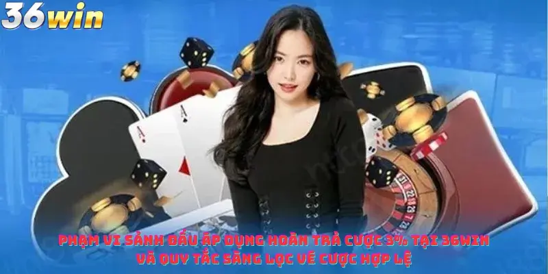 Phạm vi sảnh đấu áp dụng Hoàn Trả Cược 3% Tại 36win và quy tắc sàng lọc vé cược hợp lệ