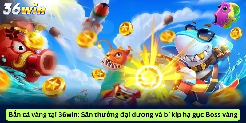 Bắn cá vàng tại 36win: Săn thưởng đại dương và bí kíp hạ gục Boss vàng